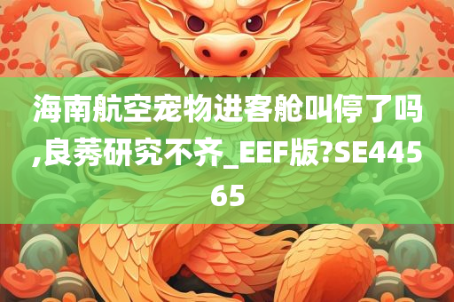 海南航空宠物进客舱叫停了吗,良莠研究不齐_EEF版?SE44565