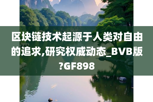 区块链技术起源于人类对自由的追求,研究权威动态_BVB版?GF898