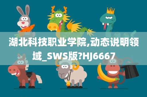 湖北科技职业学院,动态说明领域_SWS版?HJ6667