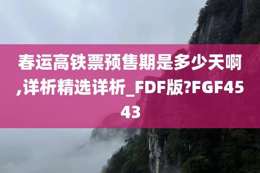 春运高铁票预售期是多少天啊,详析精选详析_FDF版?FGF4543