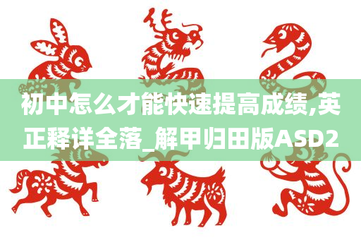 初中怎么才能快速提高成绩,英正释详全落_解甲归田版ASD2