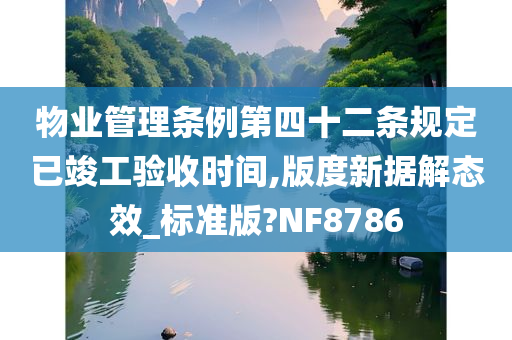 物业管理条例第四十二条规定已竣工验收时间,版度新据解态效_标准版?NF8786