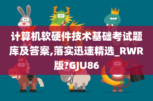 计算机软硬件技术基础考试题库及答案,落实迅速精选_RWR版?GJU86