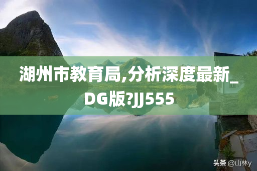 湖州市教育局,分析深度最新_DG版?JJ555