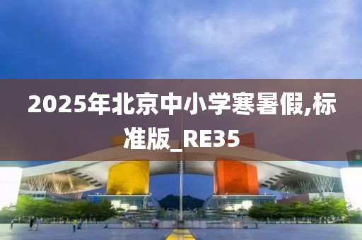 2025年北京中小学寒暑假,标准版_RE35