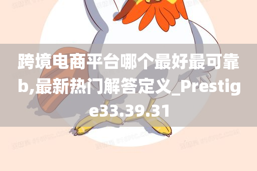 跨境电商平台哪个最好最可靠b,最新热门解答定义_Prestige33.39.31