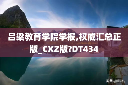 吕梁教育学院学报,权威汇总正版_CXZ版?DT434