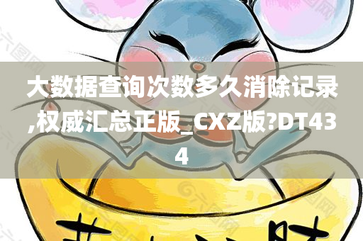 大数据查询次数多久消除记录,权威汇总正版_CXZ版?DT434