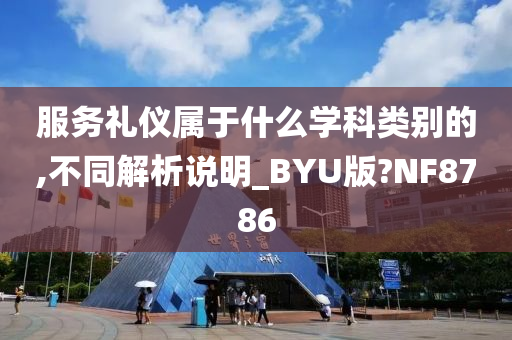 服务礼仪属于什么学科类别的,不同解析说明_BYU版?NF8786