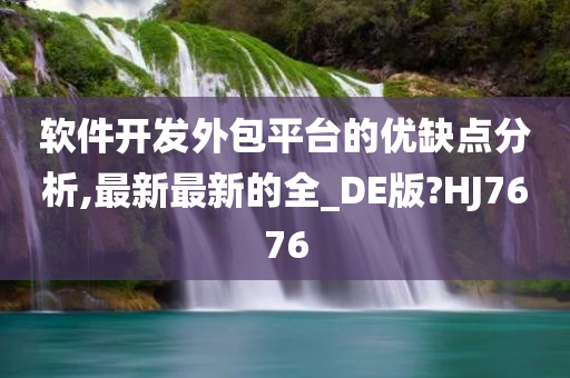 软件开发外包平台的优缺点分析,最新最新的全_DE版?HJ7676