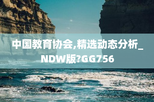 中国教育协会,精选动态分析_NDW版?GG756