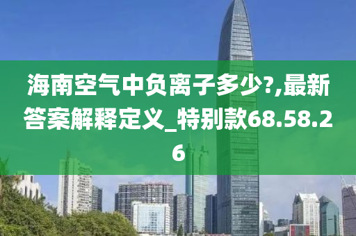 海南空气中负离子多少?,最新答案解释定义_特别款68.58.26