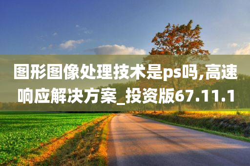 图形图像处理技术是ps吗,高速响应解决方案_投资版67.11.10