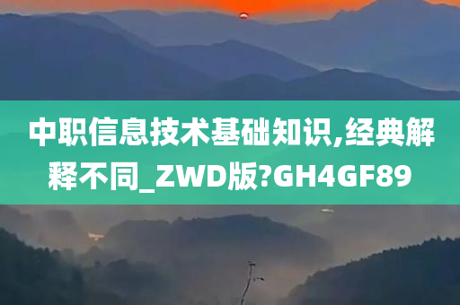 中职信息技术基础知识,经典解释不同_ZWD版?GH4GF89