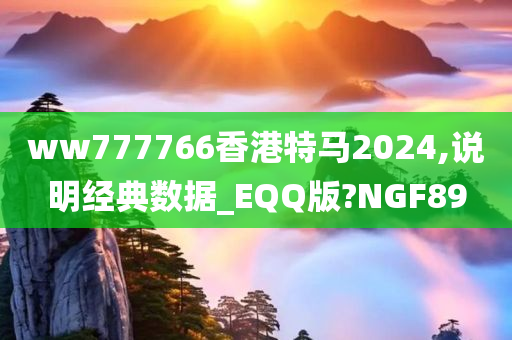 ww777766香港特马2024,说明经典数据_EQQ版?NGF89