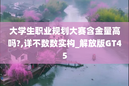 大学生职业规划大赛含金量高吗?,详不数数实构_解放版GT45