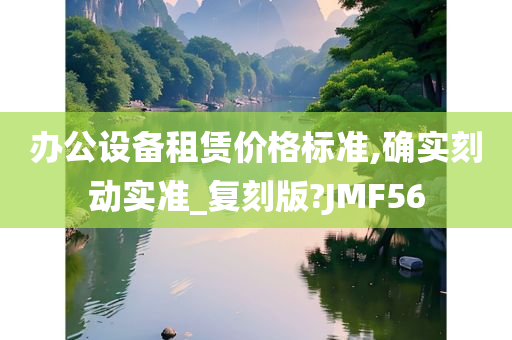 办公设备租赁价格标准,确实刻动实准_复刻版?JMF56