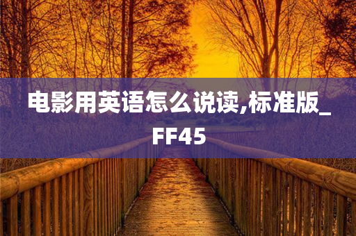 电影用英语怎么说读,标准版_FF45