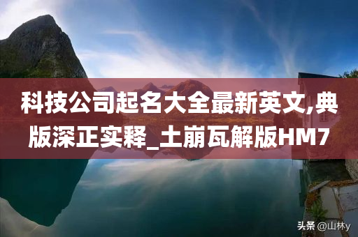 科技公司起名大全最新英文,典版深正实释_土崩瓦解版HM7