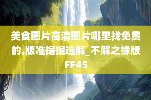 美食图片高清图片哪里找免费的,版准据据选解_不解之缘版FF45