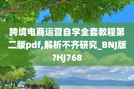 跨境电商运营自学全套教程第二版pdf,解析不齐研究_BNJ版?HJ768