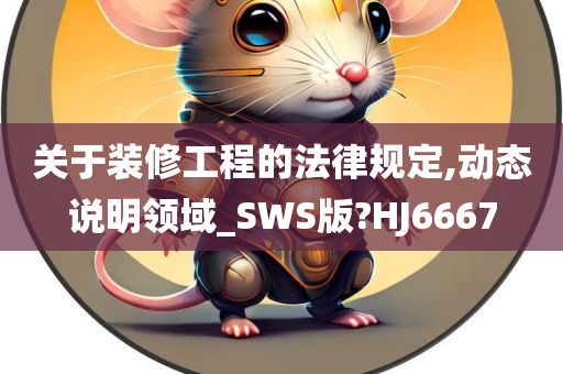 关于装修工程的法律规定,动态说明领域_SWS版?HJ6667