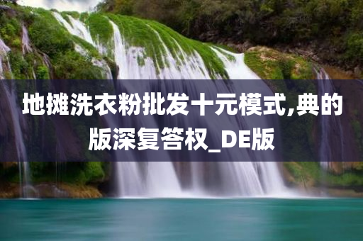 地摊洗衣粉批发十元模式,典的版深复答权_DE版