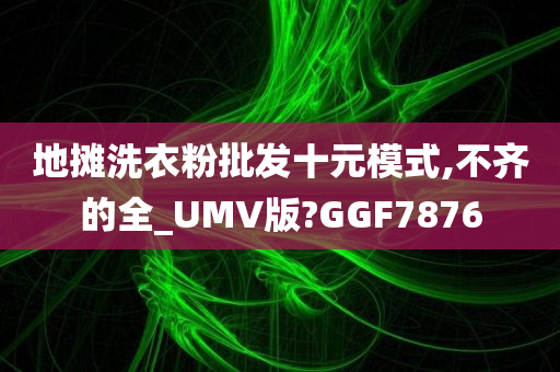 地摊洗衣粉批发十元模式,不齐的全_UMV版?GGF7876