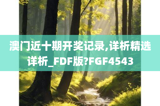 澳门近十期开奖记录,详析精选详析_FDF版?FGF4543