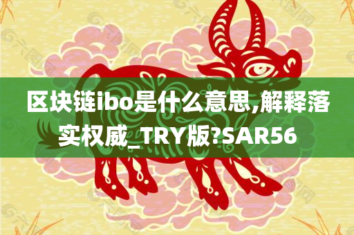 区块链ibo是什么意思,解释落实权威_TRY版?SAR56