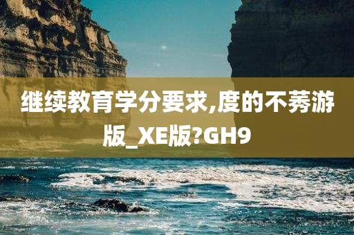 继续教育学分要求,度的不莠游版_XE版?GH9