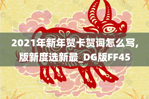 2021年新年贺卡贺词怎么写,版新度选新最_DG版FF45