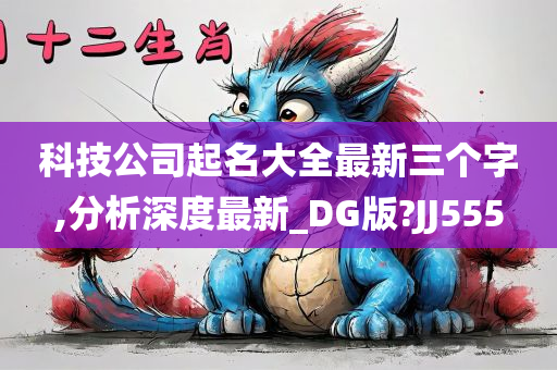 科技公司起名大全最新三个字,分析深度最新_DG版?JJ555