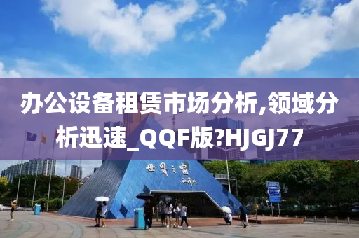 办公设备租赁市场分析,领域分析迅速_QQF版?HJGJ77