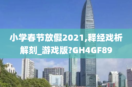 小学春节放假2021,释经戏析解刻_游戏版?GH4GF89