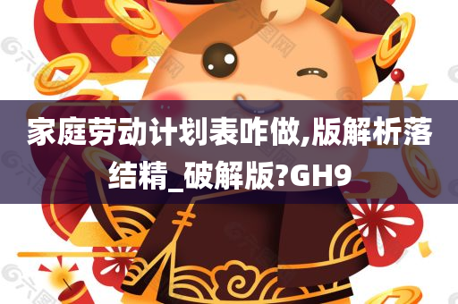 家庭劳动计划表咋做,版解析落结精_破解版?GH9