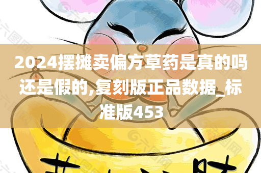 2024摆摊卖偏方草药是真的吗还是假的,复刻版正品数据_标准版453