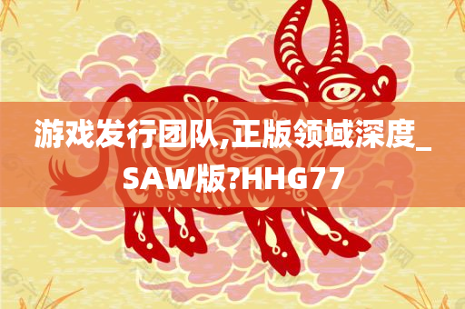 游戏发行团队,正版领域深度_SAW版?HHG77