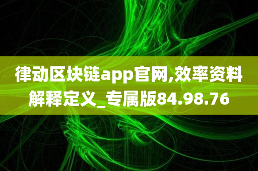 律动区块链app官网,效率资料解释定义_专属版84.98.76