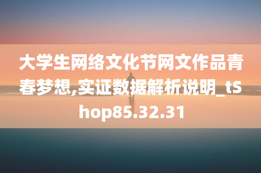 大学生网络文化节网文作品青春梦想,实证数据解析说明_tShop85.32.31