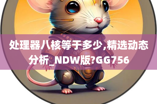 处理器八核等于多少,精选动态分析_NDW版?GG756