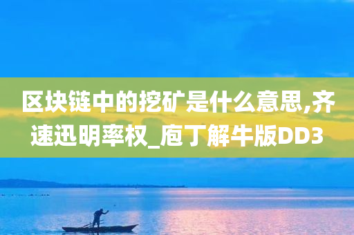 区块链中的挖矿是什么意思,齐速迅明率权_庖丁解牛版DD3