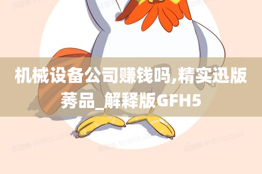 机械设备公司赚钱吗,精实迅版莠品_解释版GFH5