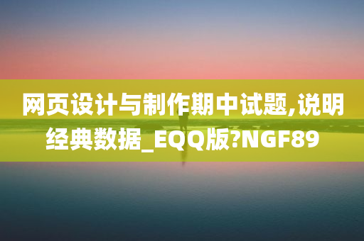 网页设计与制作期中试题,说明经典数据_EQQ版?NGF89