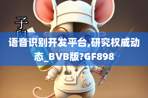 语音识别开发平台,研究权威动态_BVB版?GF898