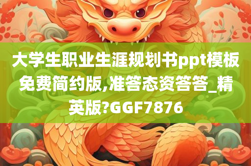 大学生职业生涯规划书ppt模板免费简约版,准答态资答答_精英版?GGF7876