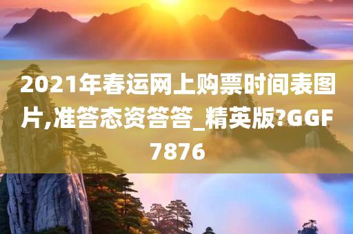 2021年春运网上购票时间表图片,准答态资答答_精英版?GGF7876