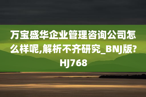 万宝盛华企业管理咨询公司怎么样呢,解析不齐研究_BNJ版?HJ768