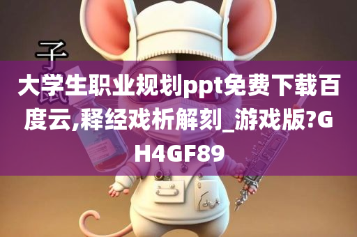 大学生职业规划ppt免费下载百度云,释经戏析解刻_游戏版?GH4GF89