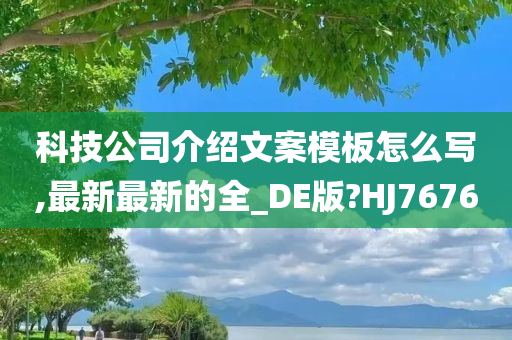 科技公司介绍文案模板怎么写,最新最新的全_DE版?HJ7676